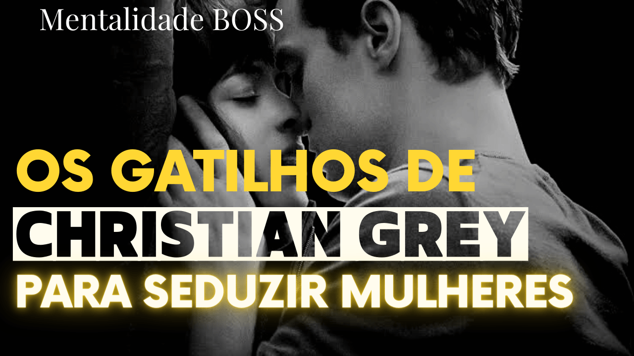 Os Gatilhos de Christian Grey para Seduzir Mulheres!!