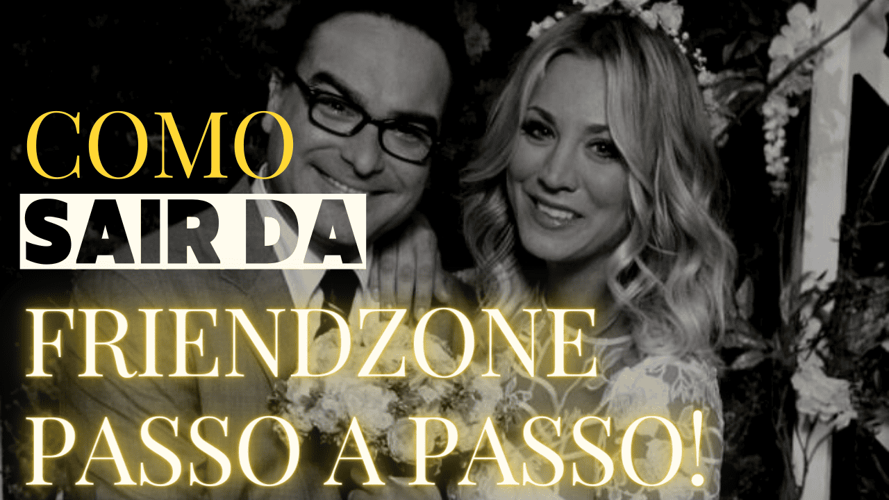 Como sair da Friendzone passo a passo!!