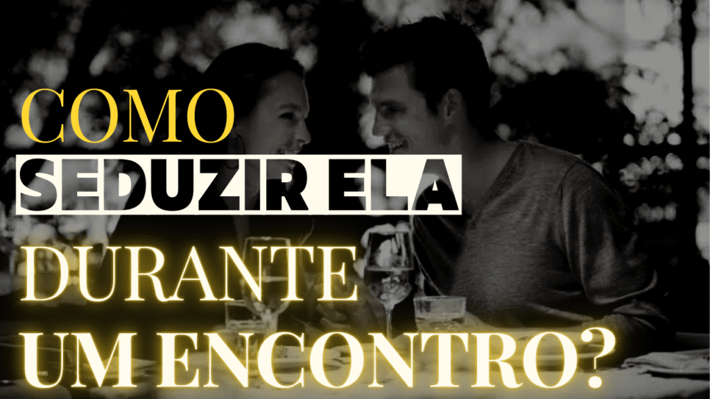 Como seduzir uma mulher no primeiro encontro?