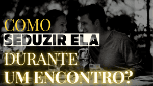 Como seduzir uma mulher no primeiro encontro?