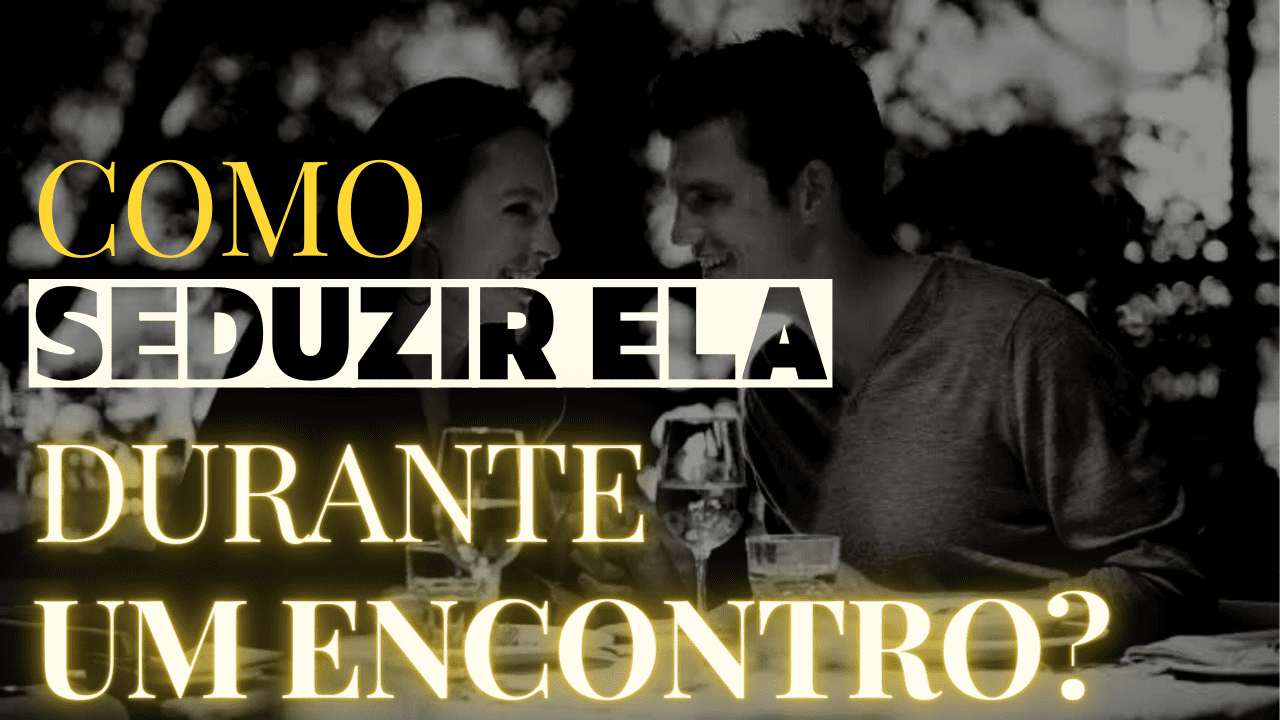 Como seduzir uma mulher no primeiro encontro?